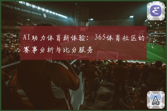 AI助力体育新体验：365体育社区的赛事分析与比分服务