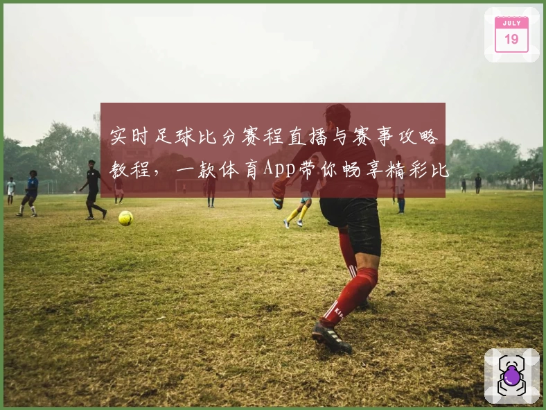 实时足球比分赛程直播与赛事攻略教程，一款体育App带你畅享精彩比赛