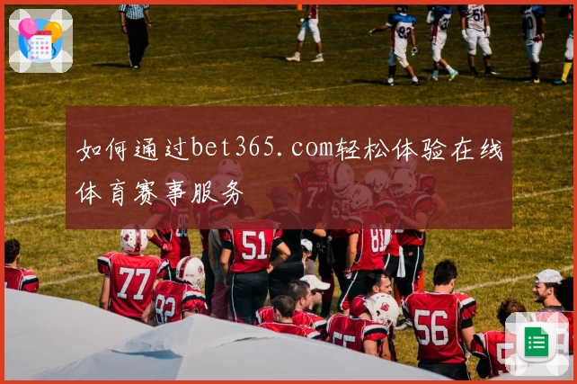 如何通过bet365.com轻松体验在线体育赛事服务