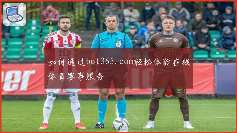 如何通过bet365.com轻松体验在线体育赛事服务