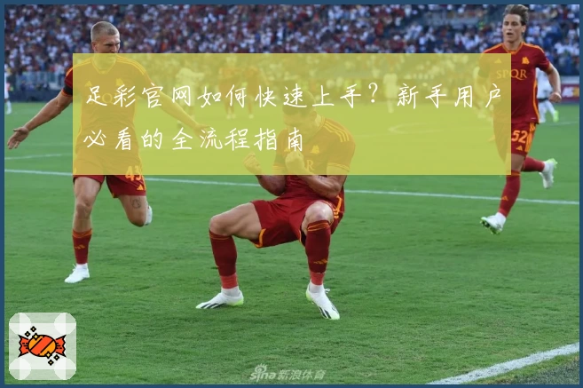 足彩官网如何快速上手？新手用户必看的全流程指南