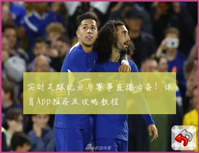 实时足球比分与赛事直播必备！体育App推荐及攻略教程