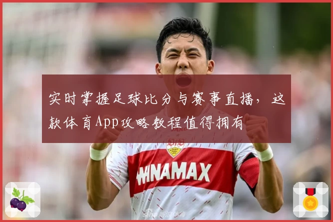 实时掌握足球比分与赛事直播，这款体育App攻略教程值得拥有
