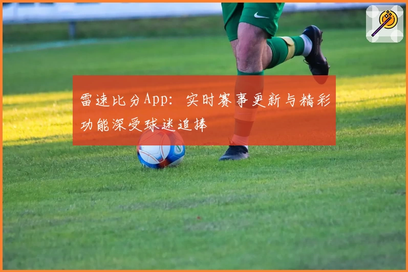 雷速比分App:实时赛事更新与精彩功能深受球迷追捧
