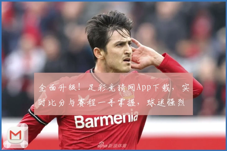 全面升级！足彩竞猜网App下载，实时比分与赛程一手掌握，球迷强烈推荐