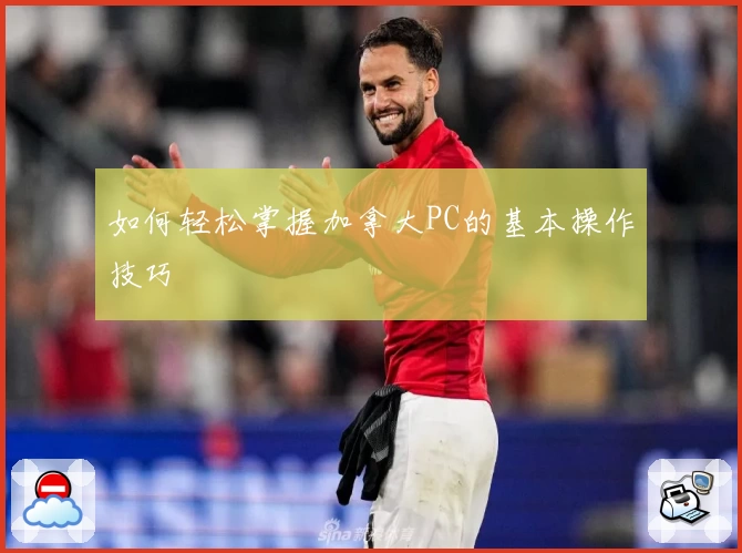 如何轻松掌握加拿大PC的基本操作技巧