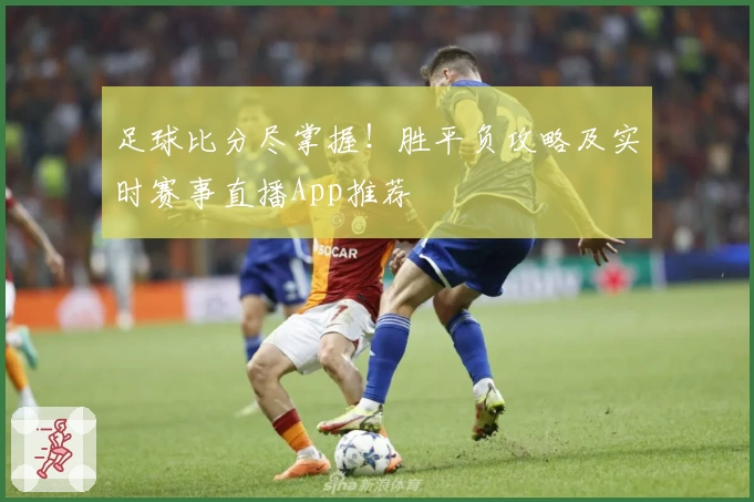 足球比分尽掌握！胜平负攻略及实时赛事直播App推荐