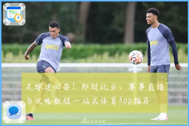 足球迷必备！即时比分、赛事直播与攻略教程一站式体育App推荐