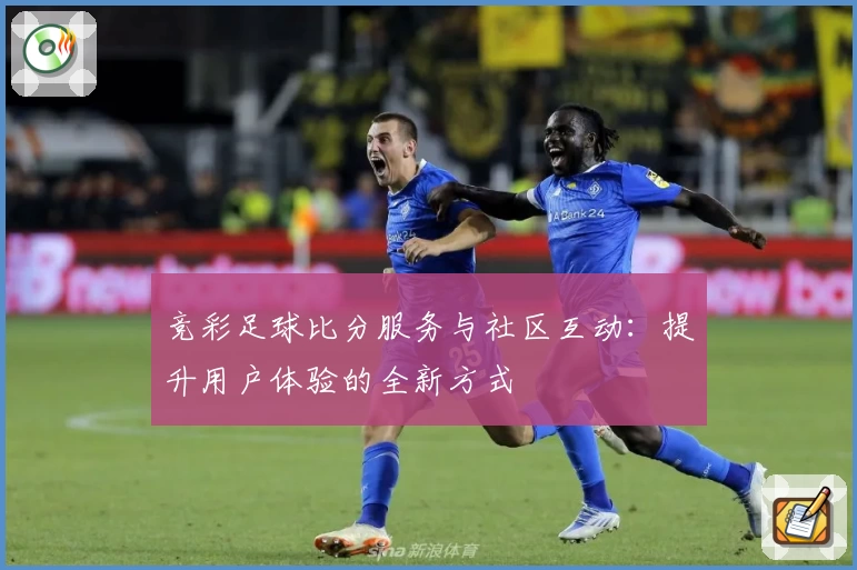 竞彩足球比分服务与社区互动：提升用户体验的全新方式