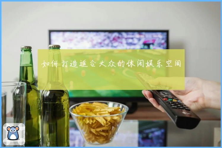 如何打造适合大众的休闲娱乐空间