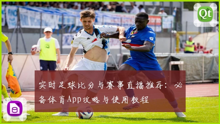 实时足球比分与赛事直播推荐：必备体育App攻略与使用教程
