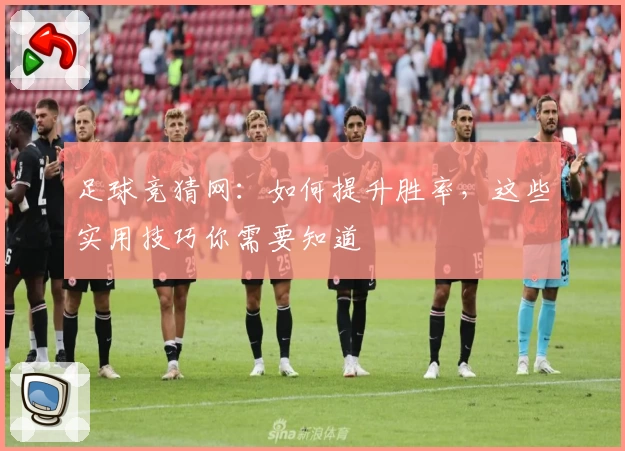 足球竞猜网：如何提升胜率，这些实用技巧你需要知道