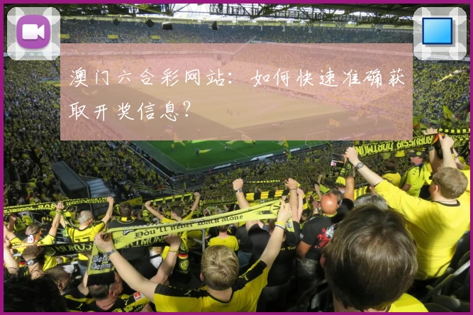 澳门六合彩网站:如何快速准确获取开奖信息?