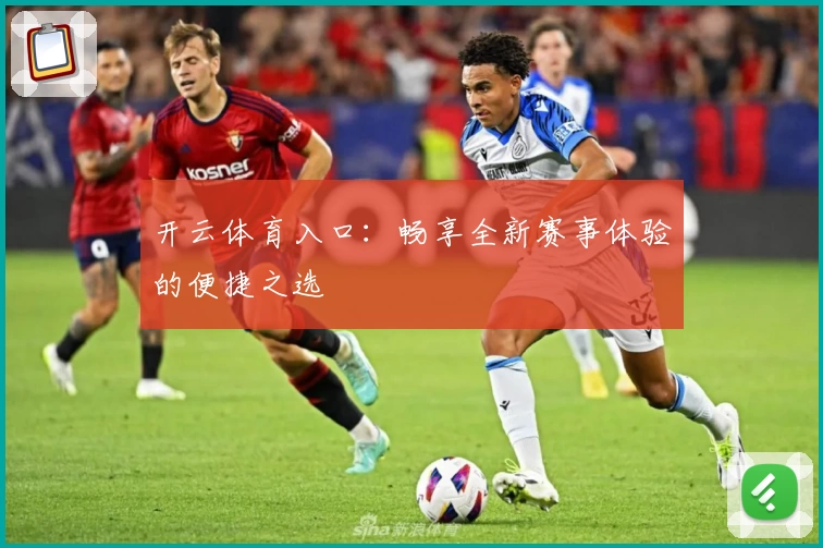 开云体育入口：畅享全新赛事体验的便捷之选