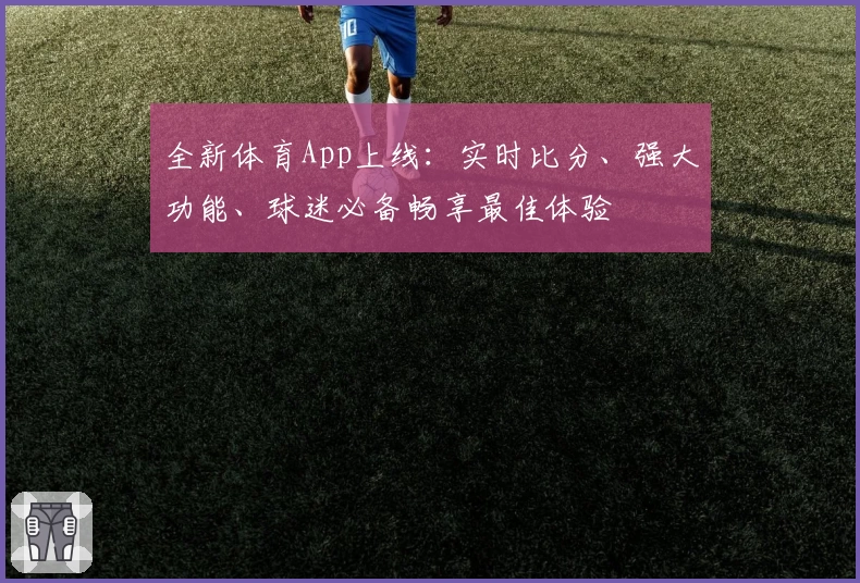 全新体育App上线：实时比分、强大功能、球迷必备畅享最佳体验
