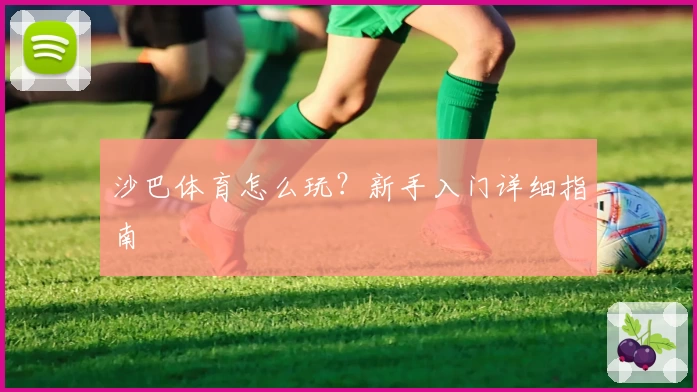 沙巴体育怎么玩?新手入门详细指南