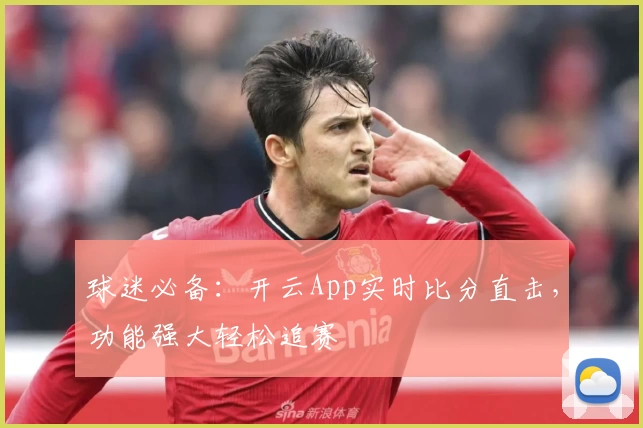 球迷必备：开云App实时比分直击，功能强大轻松追赛