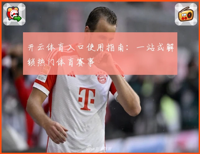 开云体育入口使用指南：一站式解锁热门体育赛事
