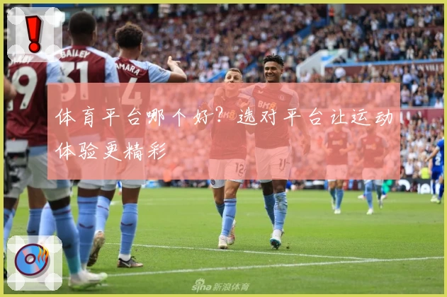 体育平台哪个好？选对平台让运动体验更精彩