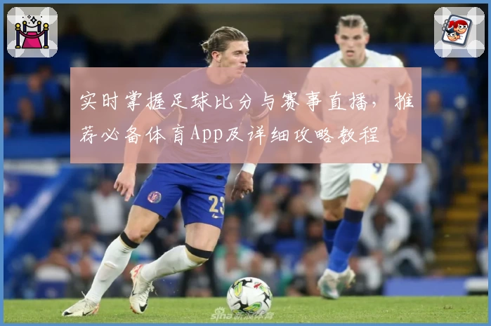 实时掌握足球比分与赛事直播，推荐必备体育App及详细攻略教程
