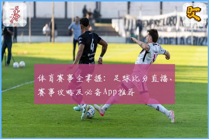 体育赛事全掌握：足球比分直播、赛事攻略及必备App推荐