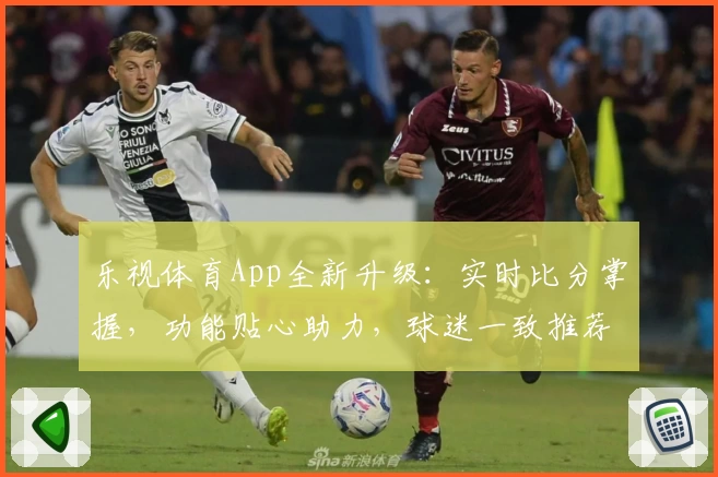 乐视体育App全新升级:实时比分掌握,功能贴心助力,球迷一致推荐
