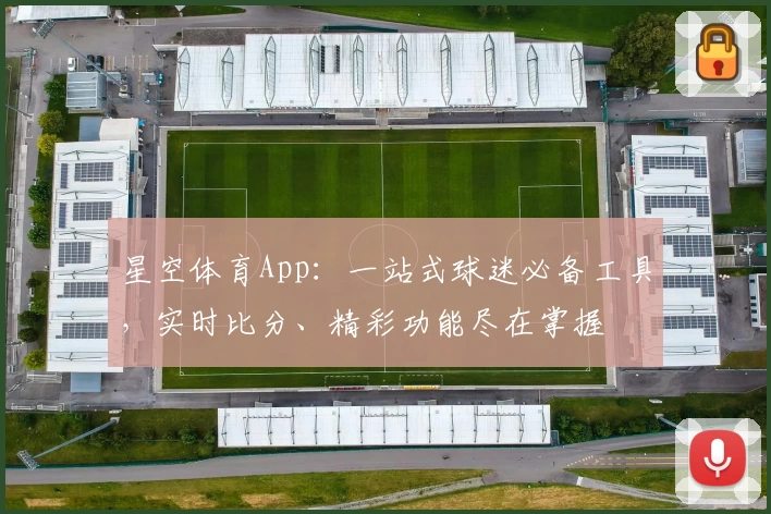 星空体育App：一站式球迷必备工具，实时比分、精彩功能尽在掌握