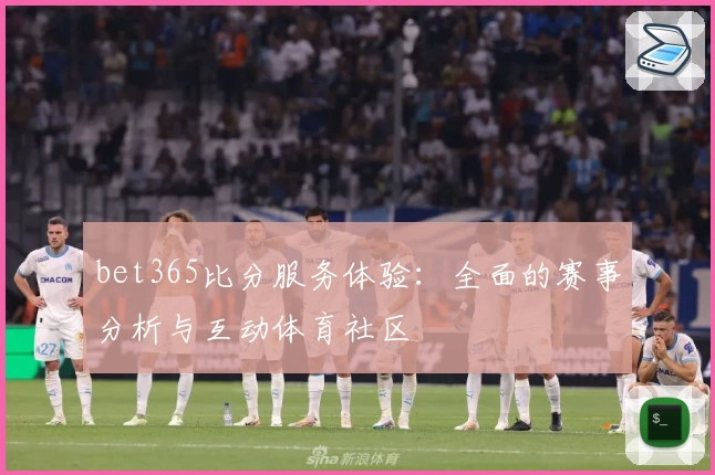 bet365比分服务体验：全面的赛事分析与互动体育社区