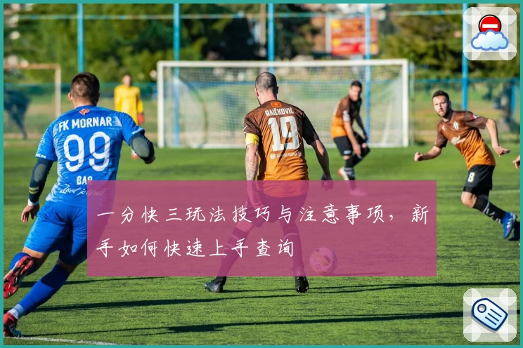 一分快三玩法技巧与注意事项，新手如何快速上手查询