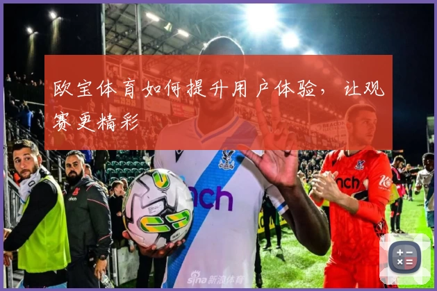 欧宝体育如何提升用户体验，让观赛更精彩