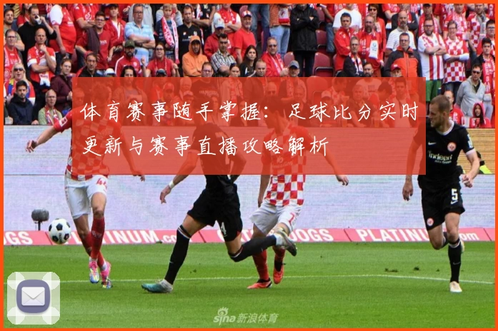 体育赛事随手掌握：足球比分实时更新与赛事直播攻略解析