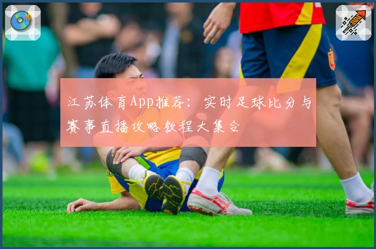 江苏体育App推荐：实时足球比分与赛事直播攻略教程大集合