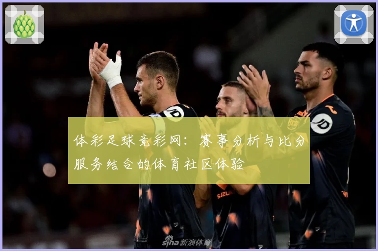 体彩足球竞彩网：赛事分析与比分服务结合的体育社区体验