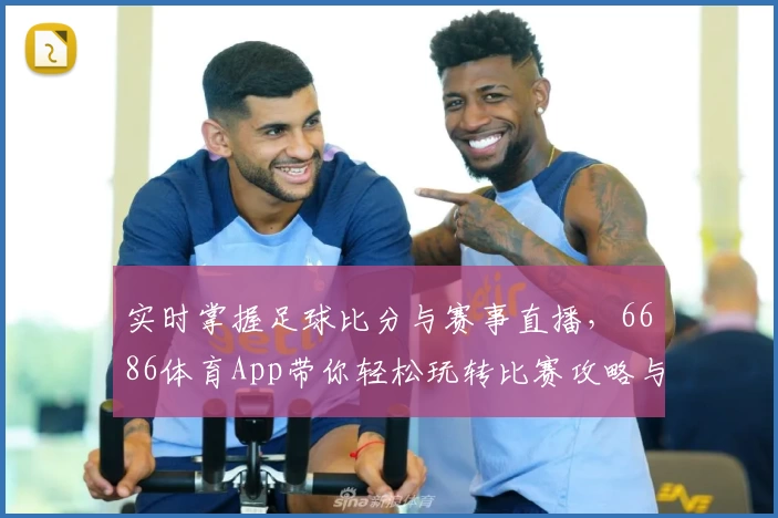 实时掌握足球比分与赛事直播，6686体育App带你轻松玩转比赛攻略与教程
