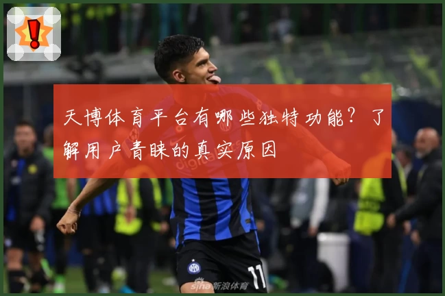 天博体育平台有哪些独特功能？了解用户青睐的真实原因