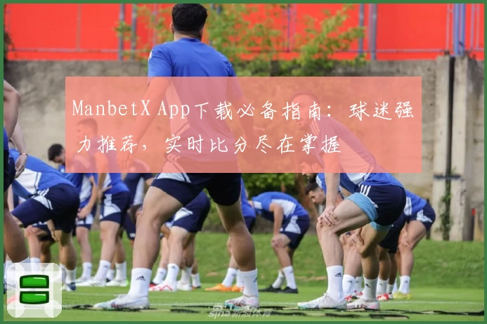 ManbetX App下载必备指南：球迷强力推荐，实时比分尽在掌握