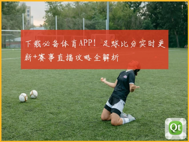 下载必备体育APP！足球比分实时更新+赛事直播攻略全解析