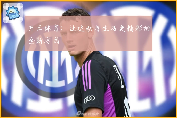 开云体育：让运动与生活更精彩的全新方式