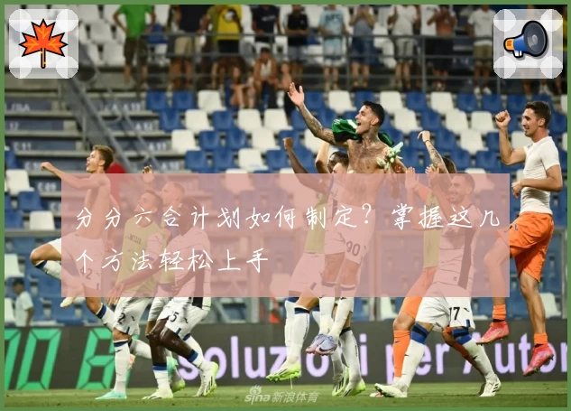 分分六合计划如何制定?掌握这几个方法轻松上手