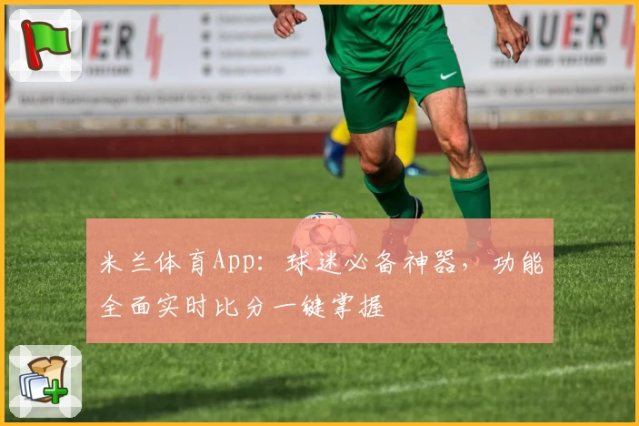米兰体育App：球迷必备神器，功能全面实时比分一键掌握
