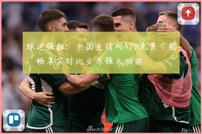 球迷强推：中国竞猜网App免费下载，畅享实时比分与强大功能