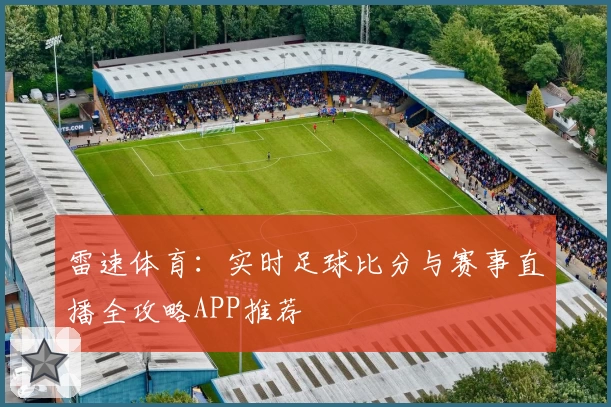 雷速体育：实时足球比分与赛事直播全攻略APP推荐