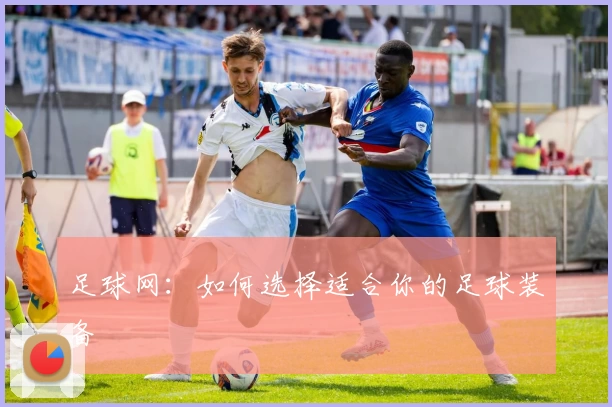 足球网:如何选择适合你的足球装备
