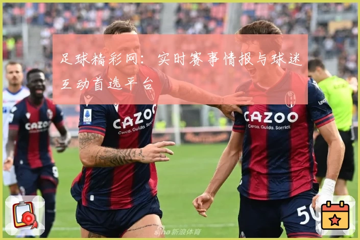 足球精彩网：实时赛事情报与球迷互动首选平台