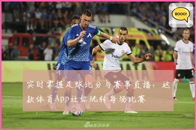实时掌握足球比分与赛事直播，这款体育App让你玩转每场比赛