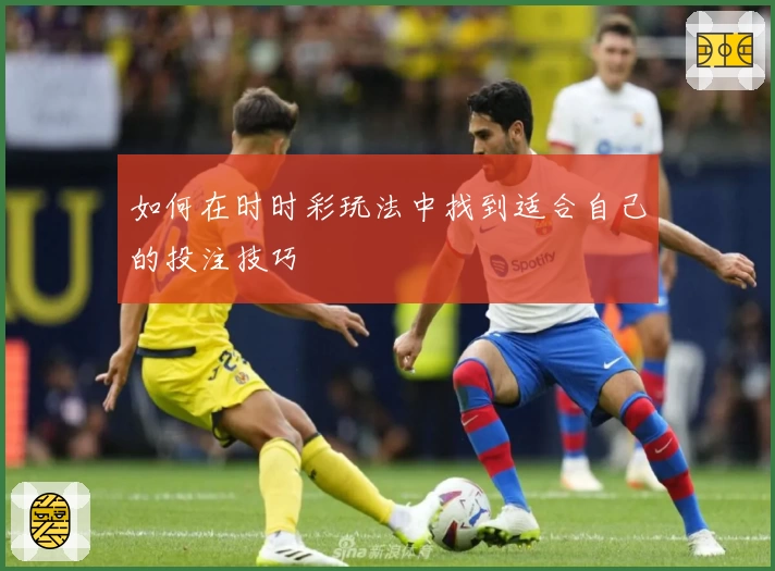 如何在时时彩玩法中找到适合自己的投注技巧