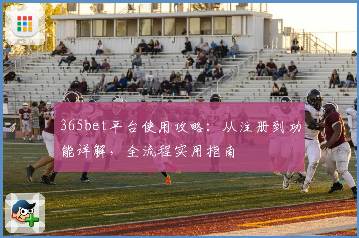 365bet平台使用攻略：从注册到功能详解，全流程实用指南