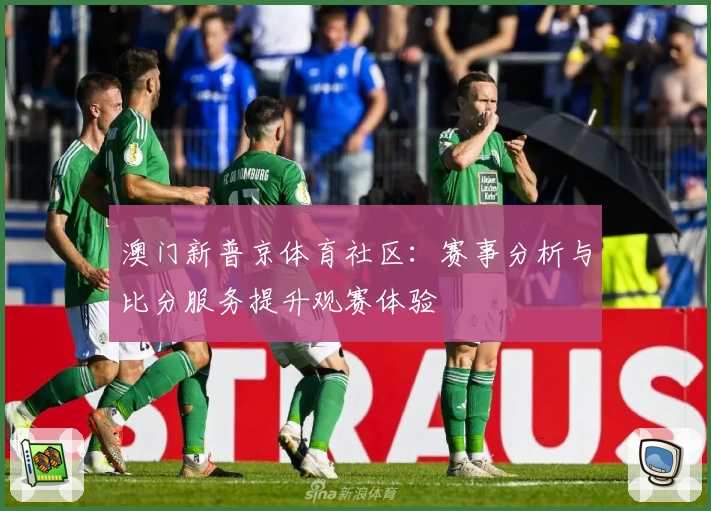 澳门新普京体育社区：赛事分析与比分服务提升观赛体验
