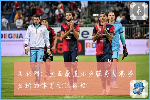 足彩网：全面覆盖比分服务与赛事分析的体育社区体验