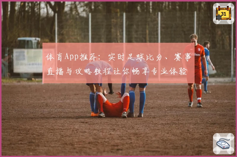 体育App推荐：实时足球比分、赛事直播与攻略教程让你畅享专业体验